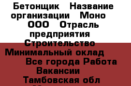 Бетонщик › Название организации ­ Моно-2, ООО › Отрасль предприятия ­ Строительство › Минимальный оклад ­ 40 000 - Все города Работа » Вакансии   . Тамбовская обл.,Моршанск г.